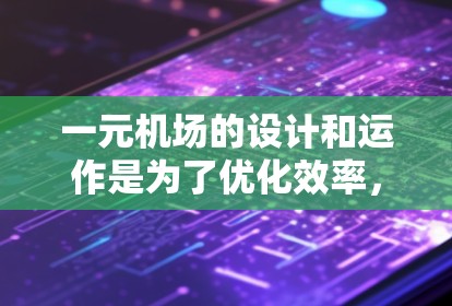 一元机场的设计和运作是为了优化效率,减少等待时间,提高服务质量和降低成本。具体来说,一元机场的核心优势在于 一元机场的设计和运作是为了优化效率,减少等待时间,提高服务质量和降低成本。具体来说,一元机场的核心优势在于