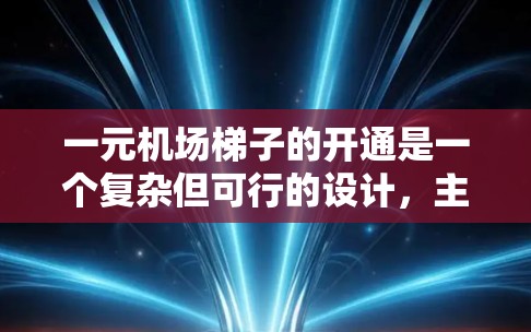 一元机场梯子的开通是一个复杂但可行的设计,主要通过以下步骤实现 一元机场梯子的开通是一个复杂但可行的设计,主要通过以下步骤实现