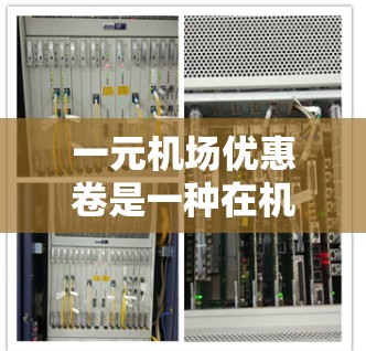 一元机场优惠卷是一种在机场使用的优惠券,其具体使用和效果因地区和机场而异。以下是一元机场优惠卷的详细分析 一元机场优惠卷是一种在机场使用的优惠券,其具体使用和效果因地区和机场而异。以下是一元机场优惠卷的详细分析