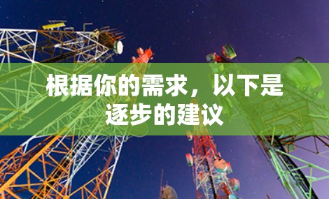 根据你的需求,以下是逐步的建议 根据你的需求,以下是逐步的建议