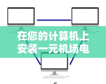 在您的计算机上安装一元机场电脑,以下是一些步骤和注意事项 在您的计算机上安装一元机场电脑,以下是一些步骤和注意事项