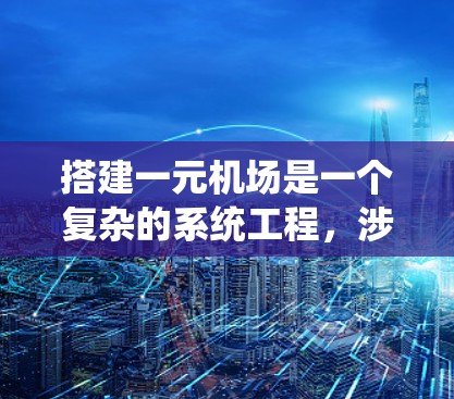 搭建一元机场是一个复杂的系统工程,涉及多个方面的考虑和实践。以下是一个详细的步骤指南,帮助您系统地搭建一元机场 搭建一元机场是一个复杂的系统工程,涉及多个方面的考虑和实践。以下是一个详细的步骤指南,帮助您系统地搭建一元机场