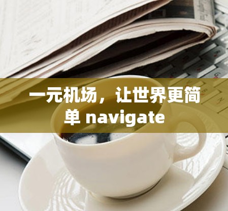 一元机场，让世界更简单 navigate