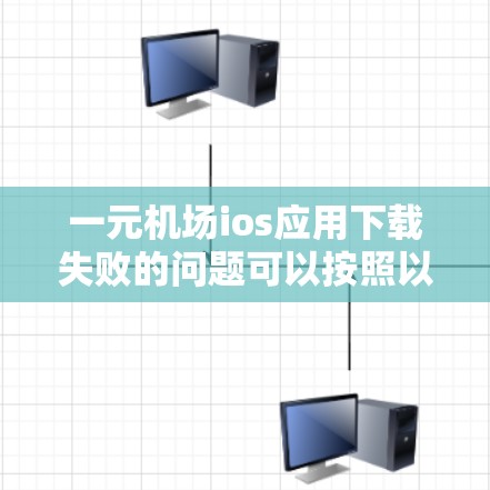 一元机场ios应用下载失败的问题可以按照以下步骤进行排查和解决 一元机场ios应用下载失败的问题可以按照以下步骤进行排查和解决
