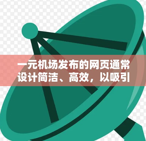 一元机场发布的网页通常设计简洁、高效,以吸引游客。以下是可能的页面结构和优化建议 一元机场发布的网页通常设计简洁、高效,以吸引游客。以下是可能的页面结构和优化建议