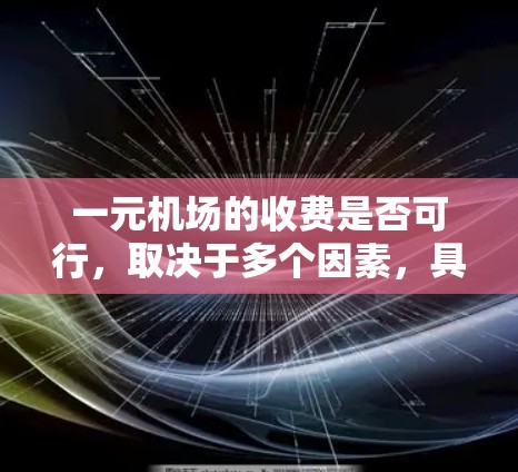 一元机场的收费是否可行,取决于多个因素,具体分析如下 一元机场的收费是否可行,取决于多个因素,具体分析如下