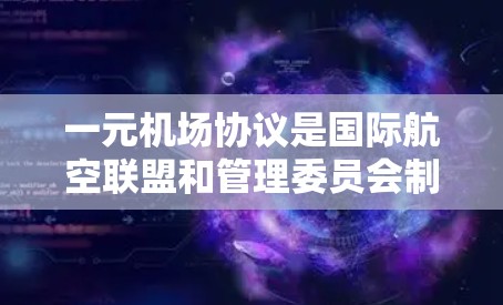 一元机场协议是国际航空联盟和管理委员会制定的标准协议,旨在管理机场的日常运营,确保机场的高效和安全运行。以下是该协议的主要内容和作用 一元机场协议是国际航空联盟和管理委员会制定的标准协议,旨在管理机场的日常运营,确保机场的高效和安全运行。以下是该协议的主要内容和作用