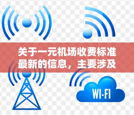 关于一元机场收费标准最新的信息,主要涉及机场的消费政策和费用结构。以下是常见的相关信息 关于一元机场收费标准最新的信息,主要涉及机场的消费政策和费用结构。以下是常见的相关信息