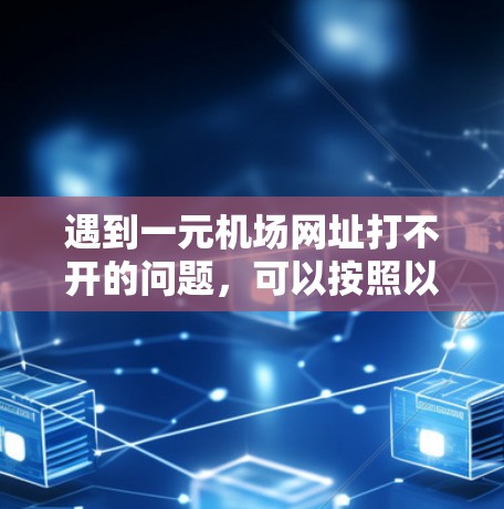 遇到一元机场网址打不开的问题,可以按照以下步骤进行处理 遇到一元机场网址打不开的问题,可以按照以下步骤进行处理
