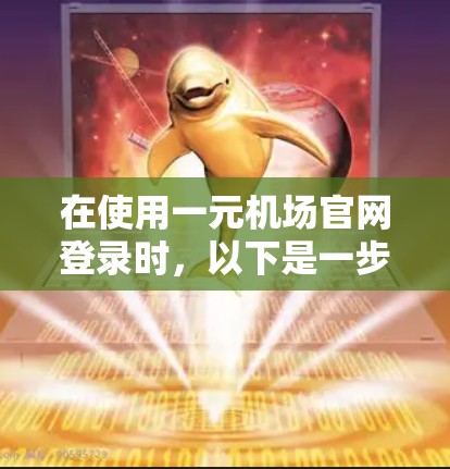 在使用一元机场官网登录时,以下是一步步的操作指南 在使用一元机场官网登录时,以下是一步步的操作指南