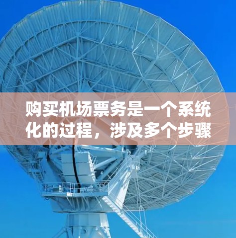 购买机场票务是一个系统化的过程,涉及多个步骤和注意事项。以下是一个详细的步骤指南,帮助你顺利进行机场票务购买 购买机场票务是一个系统化的过程,涉及多个步骤和注意事项。以下是一个详细的步骤指南,帮助你顺利进行机场票务购买