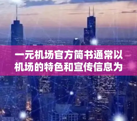 一元机场官方简书通常以机场的特色和宣传信息为核心,内容结构化且简洁明了。以下是一个常见的简书模板 一元机场官方简书通常以机场的特色和宣传信息为核心,内容结构化且简洁明了。以下是一个常见的简书模板