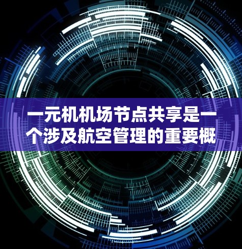 一元机机场节点共享是一个涉及航空管理的重要概念,涉及机场的机舱结构、设施共享以及运营管理。以下是对该主题的分步解释 一元机机场节点共享是一个涉及航空管理的重要概念,涉及机场的机舱结构、设施共享以及运营管理。以下是对该主题的分步解释