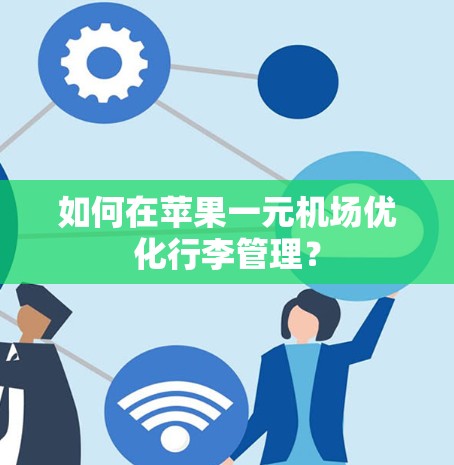 如何在苹果一元机场优化行李管理? 如何在苹果一元机场优化行李管理?