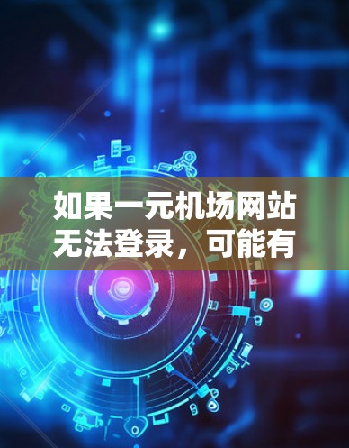 如果一元机场网站无法登录,可能有多种原因导致,包括 如果一元机场网站无法登录,可能有多种原因导致,包括