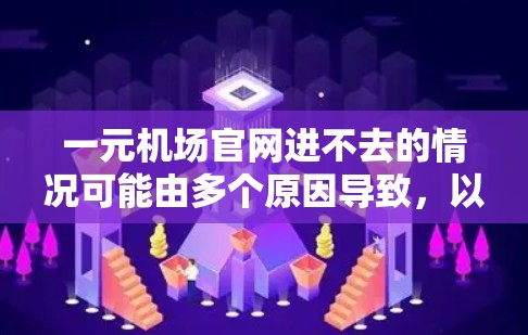 一元机场官网进不去的情况可能由多个原因导致,以下是一些建议以帮助解决这个问题 一元机场官网进不去的情况可能由多个原因导致,以下是一些建议以帮助解决这个问题