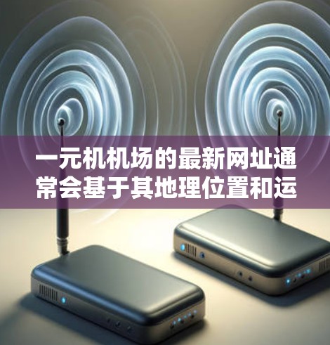 一元机机场的最新网址通常会基于其地理位置和运营情况，可能包括纽约或其他纽约附近的机场。以下是一些常见的网址类型和建议