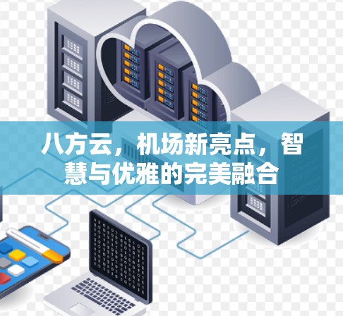 八方云,机场新亮点,智慧与优雅的完美融合 八方云,机场新亮点,智慧与优雅的完美融合