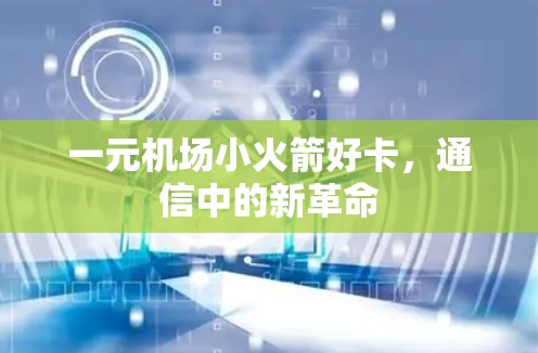 一元机场小火箭好卡,通信中的新革命 一元机场小火箭好卡,通信中的新革命
