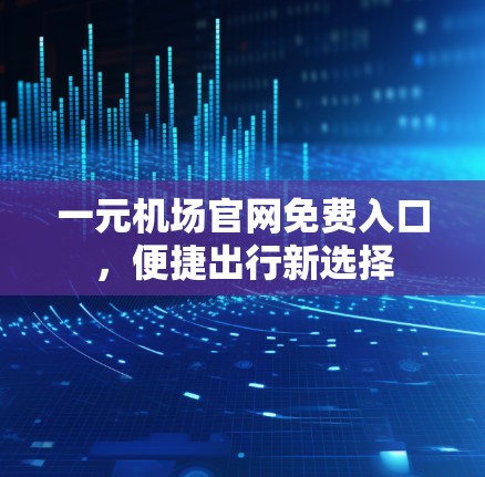 一元机场官网免费入口,便捷出行新选择 一元机场官网免费入口,便捷出行新选择