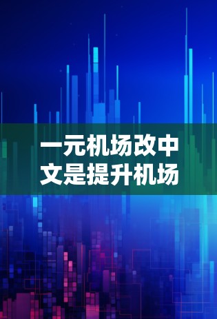 一元机场改中文是提升机场形象、提高用户体验的重要环节。以下是一些改中文的建议,帮助一元机场更好地适应中文环境 一元机场改中文是提升机场形象、提高用户体验的重要环节。以下是一些改中文的建议,帮助一元机场更好地适应中文环境