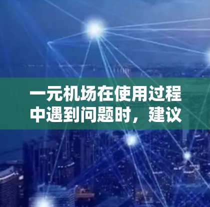 一元机场在使用过程中遇到问题时,建议采取以下步骤 一元机场在使用过程中遇到问题时,建议采取以下步骤