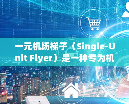 一元机场梯子(Single-Unit Flyer)是一种专为机场设计的便携式梯子,通常用于在机场内快速移动,尤其是在机场自动泊车系统(APS)中使用。以下是对一元机场梯子的详细分析 一元机场梯子(Single-Unit Flyer)是一种专为机场设计的便携式梯子,通常用于在机场内快速移动,尤其是在机场自动泊车系统(APS)中使用。以下是对一元机场梯子的详细分析