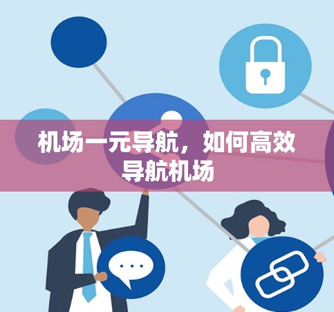 机场一元导航,如何高效导航机场 机场一元导航,如何高效导航机场