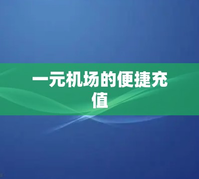 一元机场的便捷充值 一元机场的便捷充值