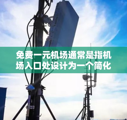 免费一元机场通常是指机场入口处设计为一个简化入口,人们可以直接登机,无需复杂的操作。这种设计可能是为了提高效率和用户体验 免费一元机场通常是指机场入口处设计为一个简化入口,人们可以直接登机,无需复杂的操作。这种设计可能是为了提高效率和用户体验