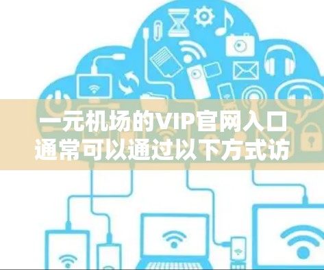 一元机场的VIP官网入口通常可以通过以下方式访问 一元机场的VIP官网入口通常可以通过以下方式访问