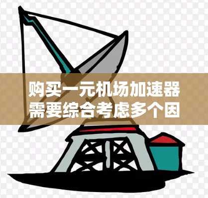 购买一元机场加速器需要综合考虑多个因素,以下是详细的分析和建议 购买一元机场加速器需要综合考虑多个因素,以下是详细的分析和建议