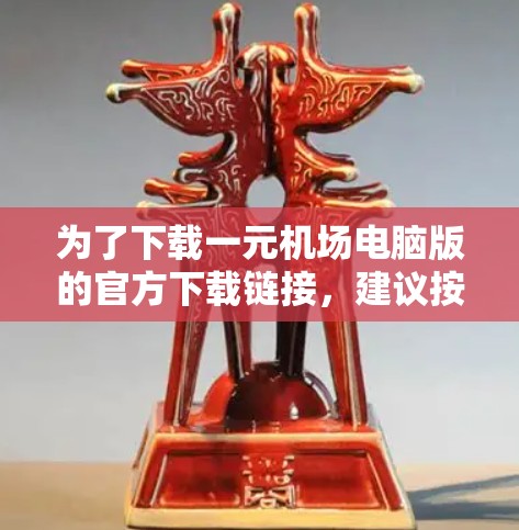 为了下载一元机场电脑版的官方下载链接,建议按照以下步骤操作 为了下载一元机场电脑版的官方下载链接,建议按照以下步骤操作