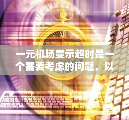 一元机场显示超时是一个需要考虑的问题,以下是逐步的解决方案 一元机场显示超时是一个需要考虑的问题,以下是逐步的解决方案