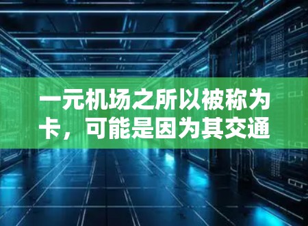 一元机场之所以被称为卡,可能是因为其交通设计、运营效率或资源分配的问题,导致人们难以顺利到达目的地。以下是一些可能的原因 一元机场之所以被称为卡,可能是因为其交通设计、运营效率或资源分配的问题,导致人们难以顺利到达目的地。以下是一些可能的原因