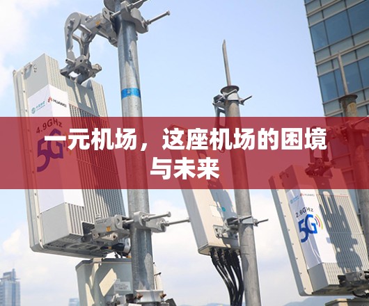 一元机场,这座机场的困境与未来 一元机场,这座机场的困境与未来