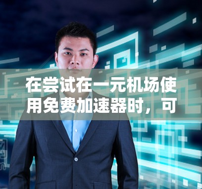 在尝试在一元机场使用免费加速器时,可以按照以下步骤进行 在尝试在一元机场使用免费加速器时,可以按照以下步骤进行