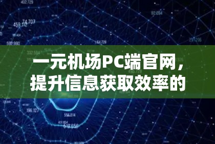 一元机场PC端官网,提升信息获取效率的优质解决方案 一元机场PC端官网,提升信息获取效率的优质解决方案