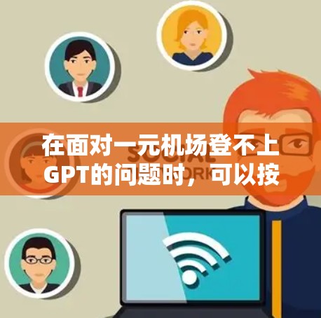 在面对一元机场登不上GPT的问题时，可以按照以下步骤进行解决