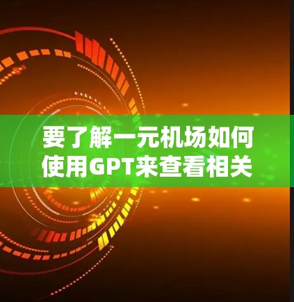 要了解一元机场如何使用GPT来查看相关信息,可以按照以下步骤操作 要了解一元机场如何使用GPT来查看相关信息,可以按照以下步骤操作