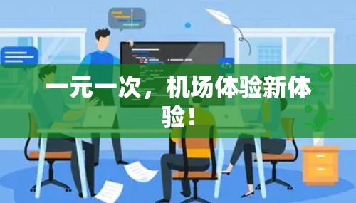 一元一次,机场体验新体验! 一元一次,机场体验新体验!
