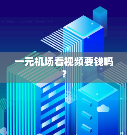 一元机场看视频要钱吗? 一元机场看视频要钱吗?