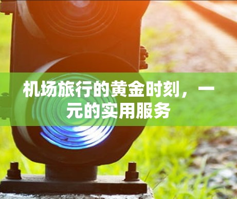 机场旅行的黄金时刻,一元的实用服务 机场旅行的黄金时刻,一元的实用服务