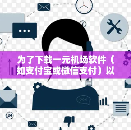 为了下载一元机场软件(如支付宝或微信支付)以下是详细的步骤和建议 为了下载一元机场软件(如支付宝或微信支付)以下是详细的步骤和建议