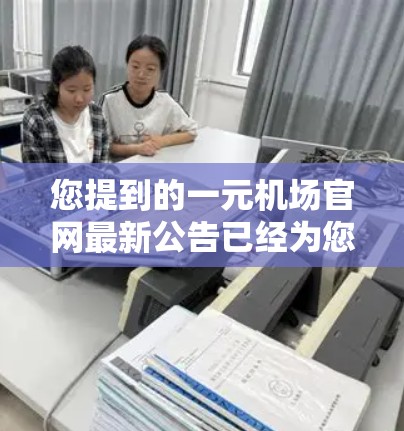 您提到的一元机场官网最新公告已经为您整理完毕,包括以下几个方面的内容 您提到的一元机场官网最新公告已经为您整理完毕,包括以下几个方面的内容