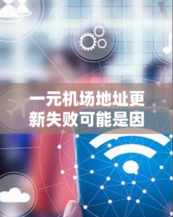 一元机场地址更新失败可能是因为多种原因导致的,以下是一些可能的原因和解决步骤 一元机场地址更新失败可能是因为多种原因导致的,以下是一些可能的原因和解决步骤