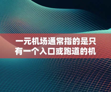 一元机场通常指的是只有一个入口或跑道的机场。然而,如果一个机场被称为很不稳定,这可能意味着该机场的运营存在很多问题。以下是一些可能的原因 一元机场通常指的是只有一个入口或跑道的机场。然而,如果一个机场被称为很不稳定,这可能意味着该机场的运营存在很多问题。以下是一些可能的原因