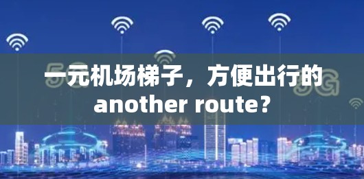 一元机场梯子,方便出行的another route? 一元机场梯子,方便出行的another route?