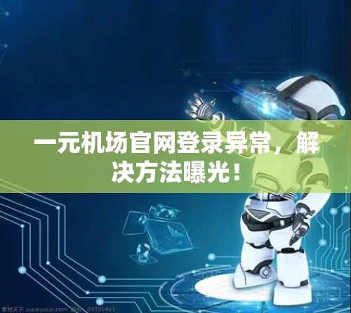 一元机场官网登录异常，解决方法曝光！