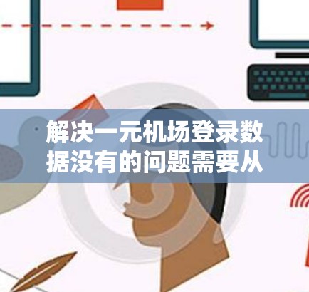 解决一元机场登录数据没有的问题需要从多个方面进行排查和处理,以下是详细的步骤 解决一元机场登录数据没有的问题需要从多个方面进行排查和处理,以下是详细的步骤